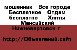 мошенник - Все города Бесплатное » Отдам бесплатно   . Ханты-Мансийский,Нижневартовск г.